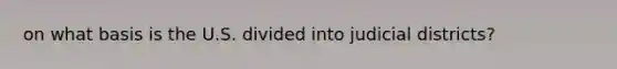 on what basis is the U.S. divided into judicial districts?