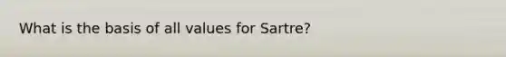 What is the basis of all values for Sartre?