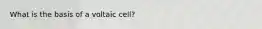 What is the basis of a voltaic cell?