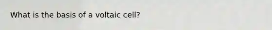 What is the basis of a voltaic cell?