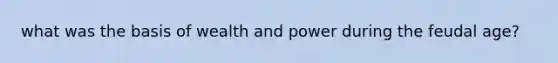 what was the basis of wealth and power during the feudal age?