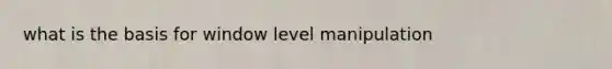 what is the basis for window level manipulation