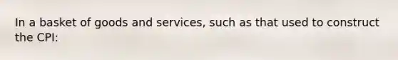 In a basket of goods and services, such as that used to construct the CPI: