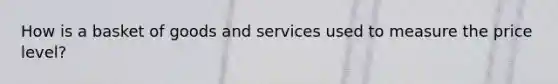 How is a basket of goods and services used to measure the price level?