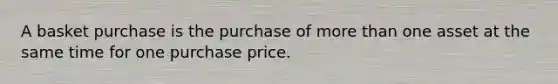 A basket purchase is the purchase of more than one asset at the same time for one purchase price.