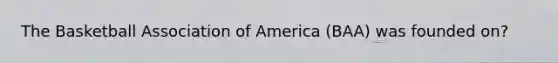 The Basketball Association of America (BAA) was founded on?