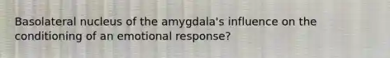 Basolateral nucleus of the amygdala's influence on the conditioning of an emotional response?