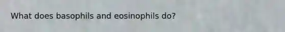 What does basophils and eosinophils do?