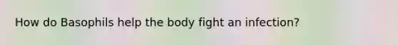 How do Basophils help the body fight an infection?