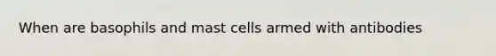 When are basophils and mast cells armed with antibodies