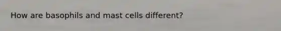 How are basophils and mast cells different?