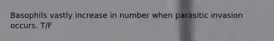 Basophils vastly increase in number when parasitic invasion occurs. T/F
