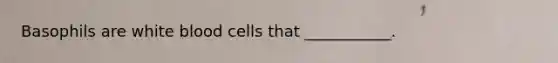 Basophils are white blood cells that ___________.