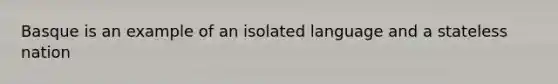 Basque is an example of an isolated language and a stateless nation