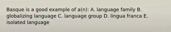 Basque is a good example of a(n): A. language family B. globalizing language C. language group D. lingua franca E. isolated language