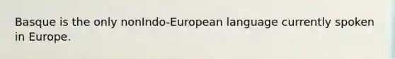 Basque is the only nonIndo-European language currently spoken in Europe.