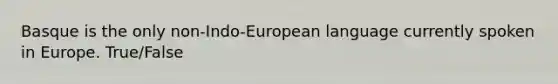 Basque is the only non-Indo-European language currently spoken in Europe. True/False