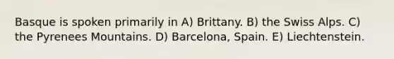 Basque is spoken primarily in A) Brittany. B) the Swiss Alps. C) the Pyrenees Mountains. D) Barcelona, Spain. E) Liechtenstein.