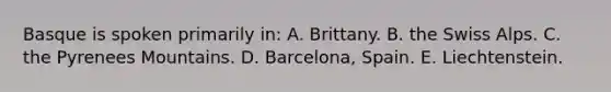 Basque is spoken primarily in: A. Brittany. B. the Swiss Alps. C. the Pyrenees Mountains. D. Barcelona, Spain. E. Liechtenstein.