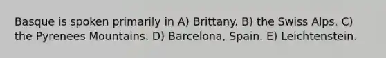 Basque is spoken primarily in A) Brittany. B) the Swiss Alps. C) the Pyrenees Mountains. D) Barcelona, Spain. E) Leichtenstein.