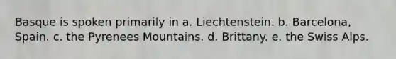 Basque is spoken primarily in a. Liechtenstein. b. Barcelona, Spain. c. the Pyrenees Mountains. d. Brittany. e. the Swiss Alps.