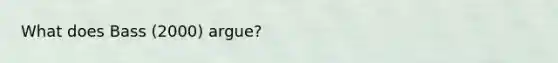 What does Bass (2000) argue?