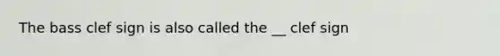 The bass clef sign is also called the __ clef sign