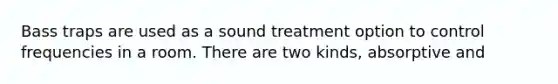 Bass traps are used as a sound treatment option to control frequencies in a room. There are two kinds, absorptive and