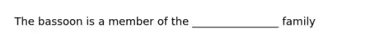 The bassoon is a member of the ________________ family