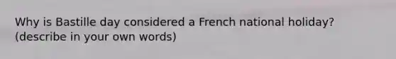 Why is Bastille day considered a French national holiday? (describe in your own words)