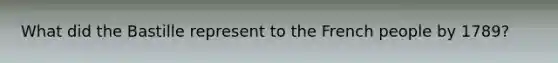 What did the Bastille represent to the French people by 1789?