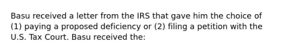 Basu received a letter from the IRS that gave him the choice of (1) paying a proposed deficiency or (2) filing a petition with the U.S. Tax Court. Basu received the: