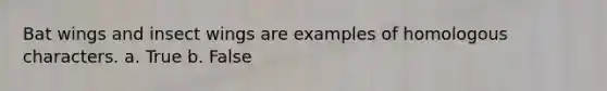 Bat wings and insect wings are examples of homologous characters. a. True b. False