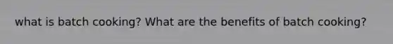 what is batch cooking? What are the benefits of batch cooking?