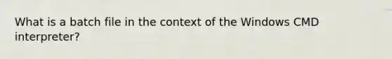 What is a batch file in the context of the Windows CMD interpreter?