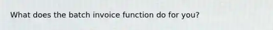 What does the batch invoice function do for you?