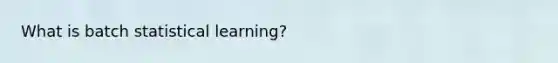 What is batch statistical learning?