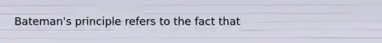 Bateman's principle refers to the fact that ​