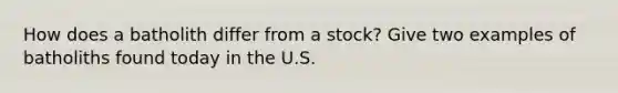 How does a batholith differ from a stock? Give two examples of batholiths found today in the U.S.