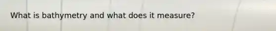 What is bathymetry and what does it measure?