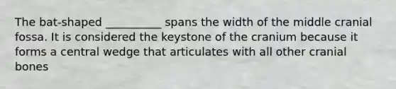 The bat-shaped __________ spans the width of the middle cranial fossa. It is considered the keystone of the cranium because it forms a central wedge that articulates with all other cranial bones