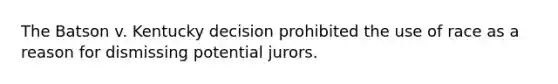 The Batson v. Kentucky decision prohibited the use of race as a reason for dismissing potential jurors.