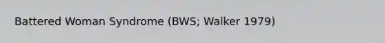 Battered Woman Syndrome (BWS; Walker 1979)