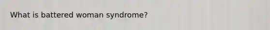 What is battered woman syndrome?