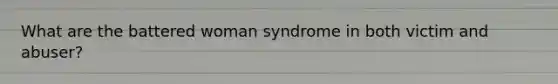 What are the battered woman syndrome in both victim and abuser?