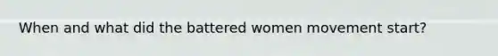 When and what did the battered women movement start?