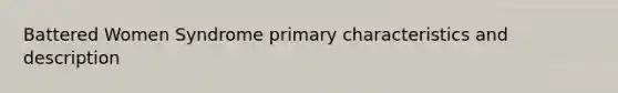 Battered Women Syndrome primary characteristics and description