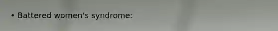 • Battered women's syndrome: