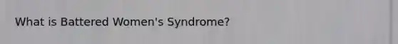 What is Battered Women's Syndrome?