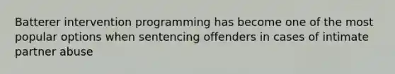 Batterer intervention programming has become one of the most popular options when sentencing offenders in cases of intimate partner abuse